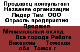 Продавец-консультант › Название организации ­ Лидер Тим, ООО › Отрасль предприятия ­ Продажи › Минимальный оклад ­ 14 000 - Все города Работа » Вакансии   . Томская обл.,Томск г.